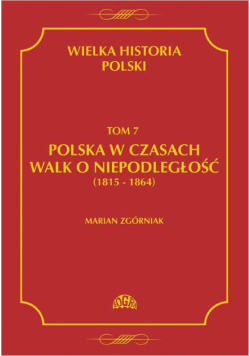 Wielka Historia Polski Tom 7 Polska w czasach walk o niepodległość (1815 - 1864)