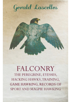 Falconry - The Peregrine, Eyesses, Hacking Hawks, Training, Game Hawking, Records of Sport and Magpie Hawking