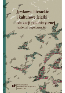Językowe, literackie i kulturowe ścieżki edukacji polonistycznej (tradycja i współczesność)