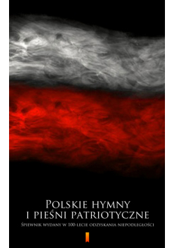 Polskie hymny i pieśni patriotyczne. Śpiewnik wydany w 100-lecie odzyskania niepodległości