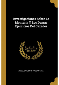 Investigaciones Sobre La Monteria Y Los Demas Ejercicios Del Cazador