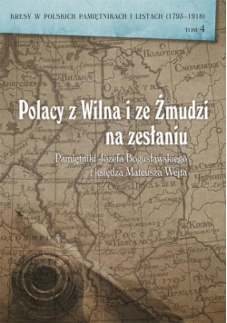 Polacy z Wilna i ze Żmudzi na zesłaniu. Pamiętniki Józefa Bogusławskiego i księdza Mateusza Wejta