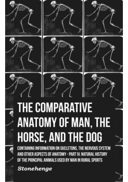 The Comparative Anatomy of Man, the Horse, and the Dog - Containing Information on Skeletons, the Nervous System and Other Aspects of Anatomy