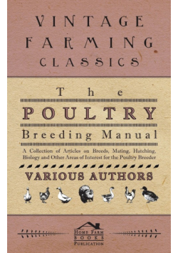 The Poultry Breeding Manual - A Collection of Articles on Breeds, Mating, Hatching, Biology and Other Areas of Interest for the Poultry Breeder