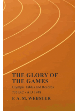 The Glory of the Games - Olympic Tables and Records - 776 B.C - A.D 1948;With the Extract 'Classical Games' by Francis Storr