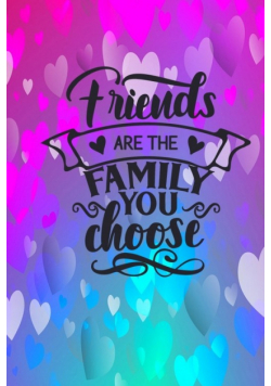 Friends Are The Family You Choose