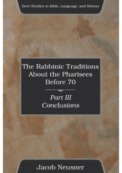 The Rabbinic Traditions About the Pharisees Before 70, Part III