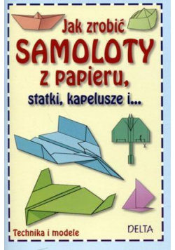 Jak zrobić samoloty z papieru, statki, kapelusze..