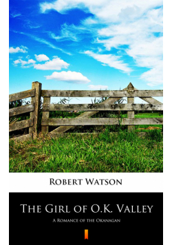 The Girl of O.K. Valley. A Romance of the Okanagan
