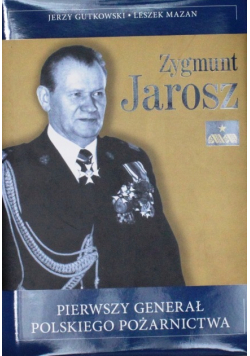 Zygmunt Jarosz Pierwszy Generał Polskiego Pożarnictwa