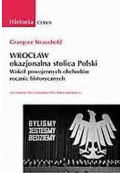 Historia Wrocław  okazjonalna stolica Polski. Wokół powojennych obchodów rocznic historycznych