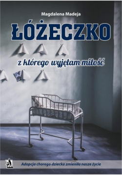 Łóżeczko, z którego wyjęłam miłość. Adopcja chorego dziecka zmieniła nasze życie