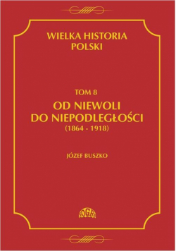 Wielka historia Polski Tom 8 Od niewoli do niepodległości (1864-1918)