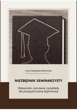 Niezbędnik seminarzysty. Wskazówki, ćwiczenia i przykłady dla piszących pracę dyplomową