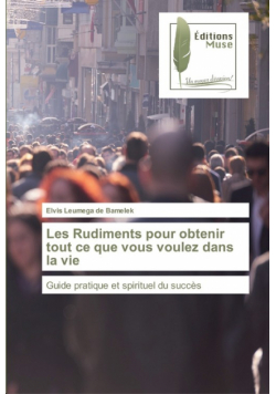Les Rudiments pour obtenir tout ce que vous voulez dans la vie