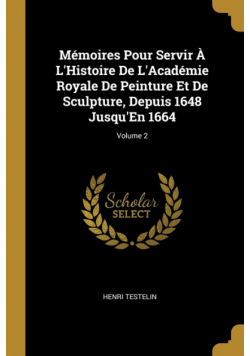 Mémoires Pour Servir À L'Histoire De L'Académie Royale De Peinture Et De Sculpture, Depuis 1648 Jusqu'En 1664; Volume 2