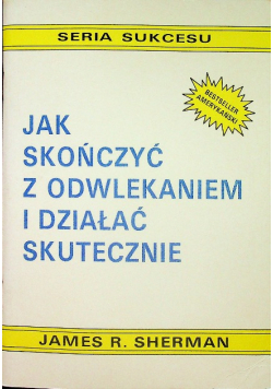 Jak skończyć z odwlekaniem i działać skutecznie
