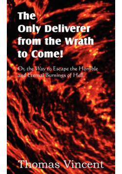 The Only Deliverer from the Wrath to Come! Or, the Way to Escape the Horrible and Eternal Burnings of Hell