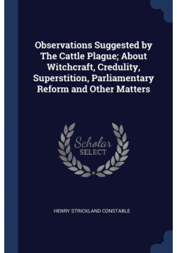 Observations Suggested by The Cattle Plague; About Witchcraft, Credulity, Superstition, Parliamentary Reform and Other Matters