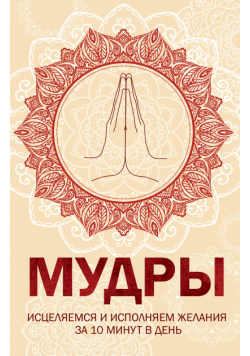 Мудры. Исцеляемся и исполняем желания за 10 минут в день