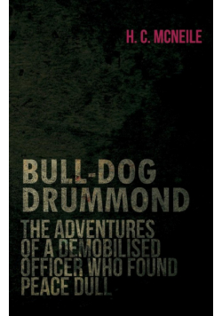 Bull-Dog Drummond - The Adventures of a Demobilised Officer Who Found Peace Dull