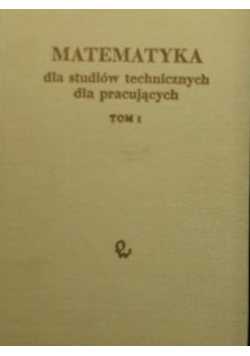 Matematyka dla studiów technicznych dla pracujących. Tom 1