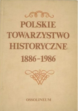 Polskie Towarzystwo Historyczne 1886 - 1986 Zbiór studiów i materiałów