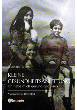 Kleine Gesundheitsanleitung. Ich habe mich gesund gegessen. Die offenbarte Makrobiotik.