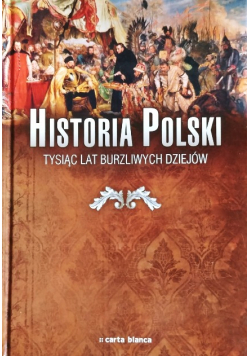Historia Polski. Tysiąc Lat Burzliwych Dziejów