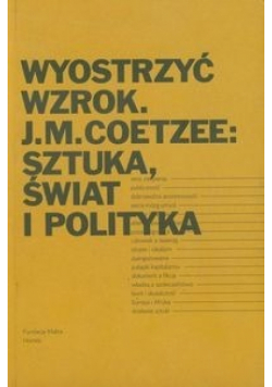 Wyostrzyć wzrok J M Coetzee Sztuka świat i polityka