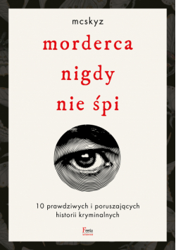 Morderca nigdy nie śpi. 10 prawdziwych i poruszających historii kryminalnych