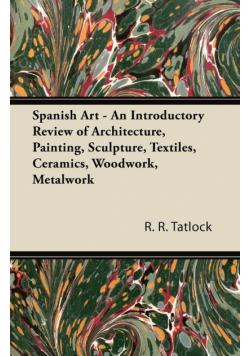 Spanish Art - An Introductory Review of Architecture, Painting, Sculpture, Textiles, Ceramics, Woodwork, Metalwork