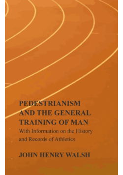 Pedestrianism and the General Training of Man - With Information on the History and Records of Athletics