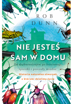 Nie jesteś sam w domu. Od drobnoustrojów po krocionogi, świerszcze i pszczoły miodne - historia naturalna stworzeń, z którymi dzielimy życie