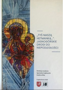 Tyś naszą hetmanką Jasnogórskie drogi do Niepodległości
