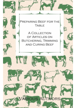Preparing Beef for the Table - A Collection of Articles on Butchering, Trimming and Curing Beef