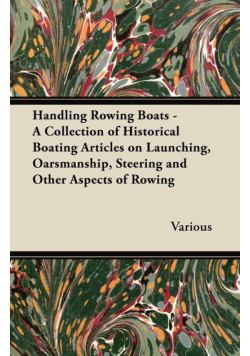 Handling Rowing Boats - A Collection of Historical Boating Articles on Launching, Oarsmanship, Steering and Other Aspects of Rowing