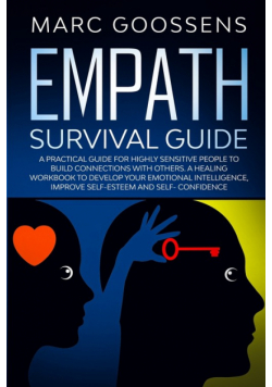 Empath Survival Guide A Practical Guide for Highly Sensitive People to Build Connections With Others - A Healing Workbook to Develop Your Emotional Intelligence, Improve Self- Esteem and Self-Confidence