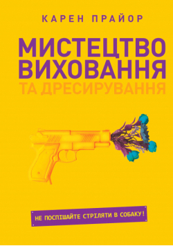 Мистецтво виховання та дресирування. Не поспішайте стріляти в собаку!
