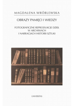 Obraz pamięci i wiedzy. Fotograficzne reprodukcje dzieł w archiwach i narracjach historii sztuki