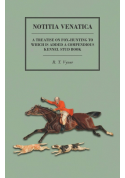 Notitia Venatica - A Treatise on Fox-Hunting to which is Added a Compendious Kennel Stud Book