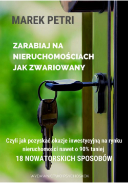 Zarabiaj na nieruchomościach jak zwariowany. Czyli jak pozyskać okazje inwestycyjna na rynku nieruchomości nawet o 90% taniej - 18 nowatorskich sposobów