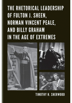 The Rhetorical Leadership of Fulton J. Sheen, Norman Vincent Peale, and Billy Graham in the Age of Extremes