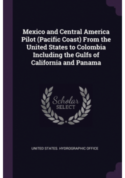 Mexico and Central America Pilot (Pacific Coast) From the United States to Colombia Including the Gulfs of California and Panama
