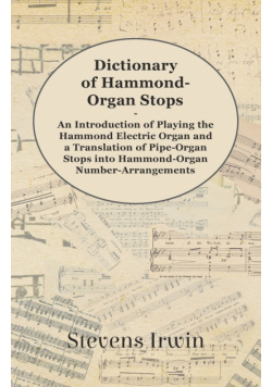 Dictionary of Hammond-Organ Stops - An Introduction of Playing the Hammond Electric Organ and a Translation of Pipe-Organ Stops into Hammond-Organ Number-Arrangements