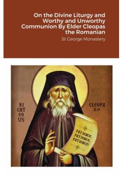 On the Divine Liturgy and Worthy and Unworthy Communion By Elder Cleopas the Romanian