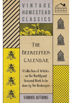 The Beekeeper's Calendar - A Collection of Articles on the Monthly and Seasonal Work to Be Done by the Beekeeper