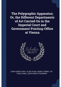 The Polygraphic Apparatus; Or, the Different Departments of Art Carried On in the Imperial Court and Government Printing-Office at Vienna