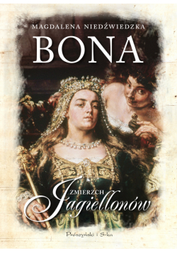 Bona. Zmierzch Jagiellonów