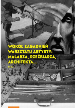 Wokół zagadnień warsztatu artysty: malarza, rzeźbiarza, architekta… Tom 1